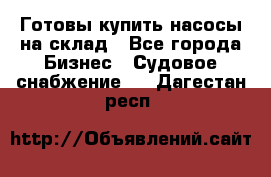 Готовы купить насосы на склад - Все города Бизнес » Судовое снабжение   . Дагестан респ.